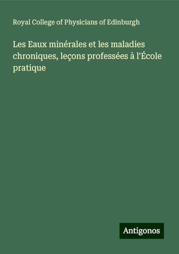 Les Eaux minérales et les maladies chroniques, leçons professées à l'École pratique von Antigonos Verlag