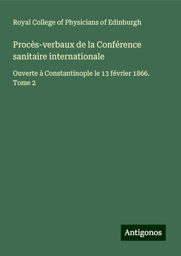 Procès-verbaux de la Conférence sanitaire internationale: Ouverte à Constantinople le 13 février 1866. Tome 2 von Antigonos Verlag