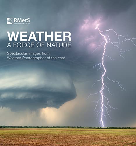 Weather: A Force of Nature: Spectacular Images from Weather Photography of the Year