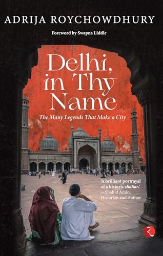 DELHI, IN THY NAME: THE MANY LEGENDS THAT MAKE A CITY