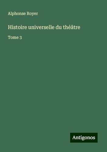 Histoire universelle du théâtre: Tome 3 von Antigonos Verlag