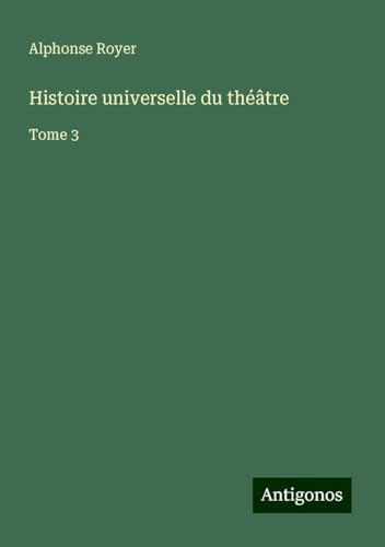 Histoire universelle du théâtre: Tome 3 von Antigonos Verlag