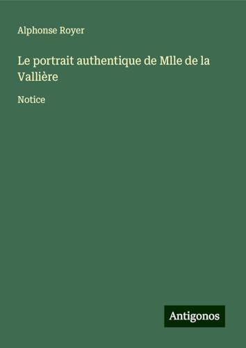 Le portrait authentique de Mlle de la Vallière: Notice von Antigonos Verlag