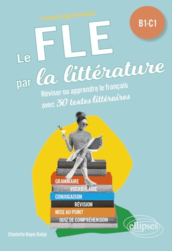 FLE (Français langue étrangère). Le FLE par la littérature. B1-C1: Réviser ou apprendre le français avec 30 textes littéraires von ELLIPSES