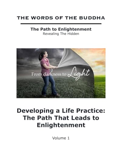 The Words of The Buddha - Developing a Life Practice: The Path That Leads to Enlightenment - (Volume 1) (The Words of The Buddha - The Path to Enlightenment - Revealing The Hidden, Band 1)