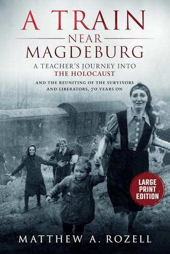 A Train near Magdeburg-LARGE PRINT EDITION: A Teacher's Journey into the Holocaust, and the Reuniting of the Survivors and Liberators, 70 Years On (MATTHEW ROZELL BOOKS-LARGE PRINT EDITIONS, Band 10) von MATTHEW ROZELL