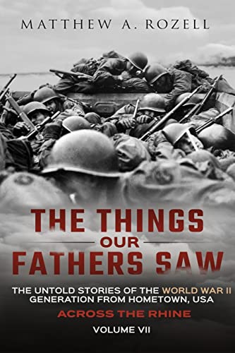 Across the Rhine: The Things Our Fathers Saw-The Untold Stories of the World War II Generation-Volume VII