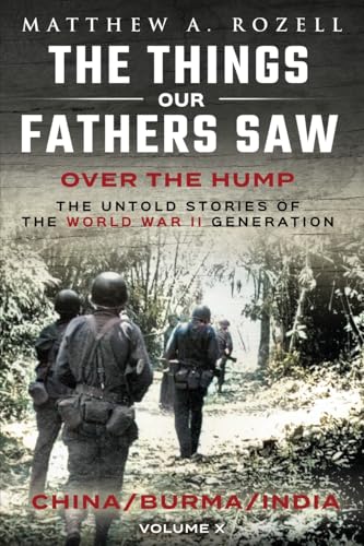 Over The Hump/China, Burma, India: The Things Our Fathers Saw-The Untold Stories of the World War II Generation-Volume X: The Things Our Fathers Saw-Volume X von Matthew A. Rozell