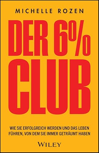Der 6 % Club: Wie Sie erfolgreich werden und das Leben führen, von dem Sie immer geträumt haben von Wiley-VCH