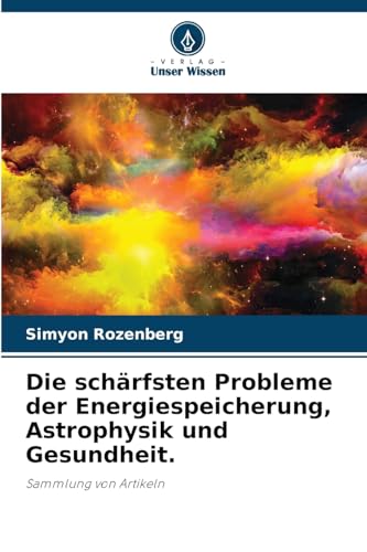 Die schärfsten Probleme der Energiespeicherung, Astrophysik und Gesundheit.: Sammlung von Artikeln