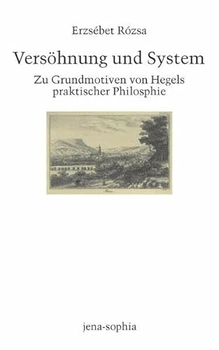 Versöhnung und System. Zu Grundmotiven von Hegels praktischer Philosophie (jena-sophia. Studien und Editionen zum deutschen Idealismus und zur Frühromantik)