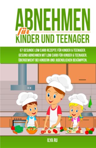 ABNEHMEN FÜR KINDER UND TEENAGER: 67 GESUNDE LOW CARB REZEPTE FÜR KINDER & TEENAGER: Gesund Abnehmen mit Low Carb für Kinder & Teenager. Übergewicht bei Kindern und Jugendlichen bekämpfen. von Independently published