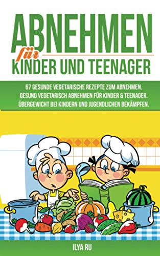 ABNEHMEN FÜR KINDER UND TEENAGER: 67 GESUNDE VEGETARISCHE REZEPTE ZUM ABNEHMEN: Gesund vegetarisch abnehmen für Kinder & Teenager. Übergewicht bei Kindern und Jugendlichen bekämpfen. von Independently published