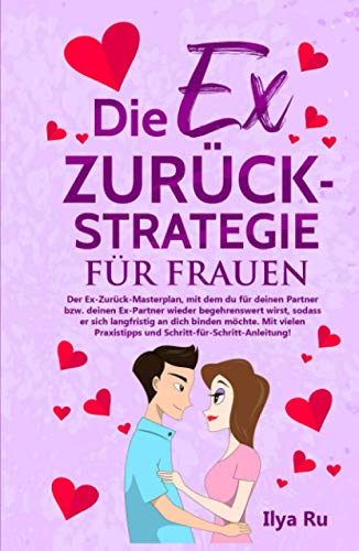 DIE EX ZURÜCK STRATEGIE FÜR FRAUEN: Ex zurück gewinnen Masterplan für Frauen, die ihre Beziehung retten, den Ex-Freund zurückgewinnen und den Liebeskummer schnell überwinden wollen.