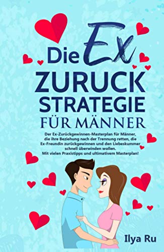 DIE EX ZURÜCK STRATEGIE FÜR MÄNNER: Ex zurück gewinnen Masterplan für Männer, die ihre Beziehung retten, die Ex-Freundin zurückgewinnen und den Liebeskummer schnell überwinden wollen