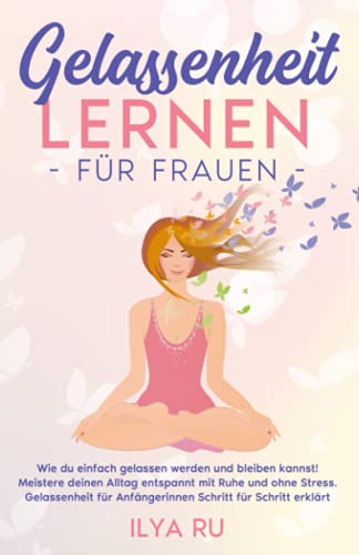 GELASSENHEIT LERNEN FÜR FRAUEN: Wie du einfach gelassen werden und bleiben kannst! Meistere deinen Alltag entspannt mit Ruhe und ohne Stress. Gelassenheit für Anfängerinnen Schritt für Schritt erklärt GELASSENHEIT LERNEN FÜR FRAUEN: Wie du einfach gelassen werden und bleiben kannst! Meistere deinen Alltag entspannt mit Ruhe und ohne Stress. Gelassenheit für Anfängerinnen Schritt für Schritt erklärt