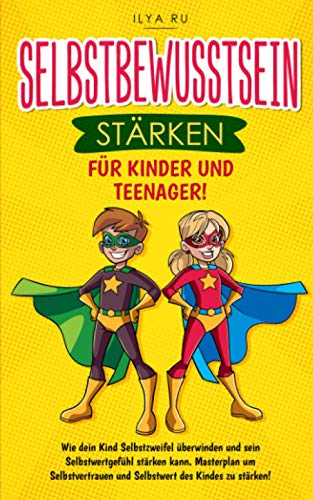 SELBSTBEWUSSTSEIN STÄRKEN FÜR KINDER UND TEENAGER: Wie dein Kind Selbstzweifel überwinden und sein Selbstwertgefühl stärken kann. Masterplan um Selbstvertrauen und Selbstwert des Kindes zu stärken