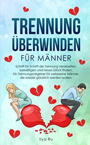 TRENNUNG ÜBERWINDEN FÜR MÄNNER: Schritt für Schritt die Trennung verarbeiten, bewältigen und neues Glück finden – Ein Trennungsratgeber für verlassene Männer, die wieder glücklich werden wollen von Independently published