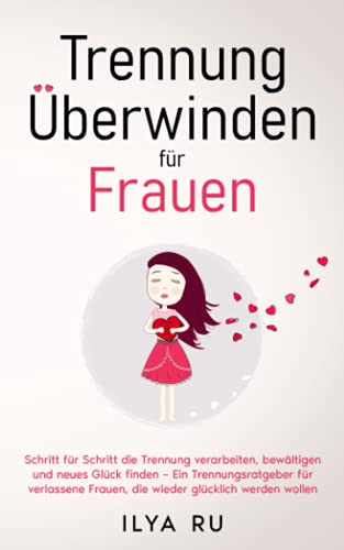 Trennung überwinden für Frauen: Schritt für Schritt die Trennung verarbeiten, bewältigen und neues Glück finden – Ein Trennungsratgeber für verlassene Frauen, die wieder glücklich werden wollen Trennung überwinden für Frauen: Schritt für Schritt die Trennung verarbeiten, bewältigen und neues Glück finden – Ein Trennungsratgeber für verlassene Frauen, die wieder glücklich werden wollen
