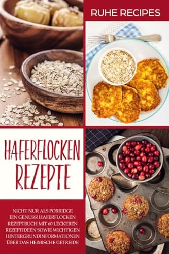 Haferflocken Rezepte: Haferflocken Rezeptbuch mit 60 leckeren Rezeptideen sowie wichtigen Hintergrundinformationen über das heimische Getreide von Independently published