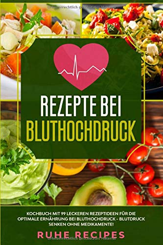 Rezepte bei Bluthochdruck: Kochbuch mit 99 leckeren Rezeptideen für die optimale Ernährung bei Bluthochdruck - Blutdruck senken ohne Medikamente! (Gesunde Rezepte, Band 1) von Independently published