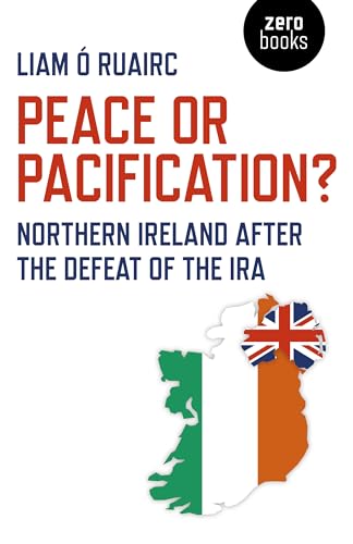 Peace or Pacification?: Northern Ireland After the Defeat of the IRA von Zero Books