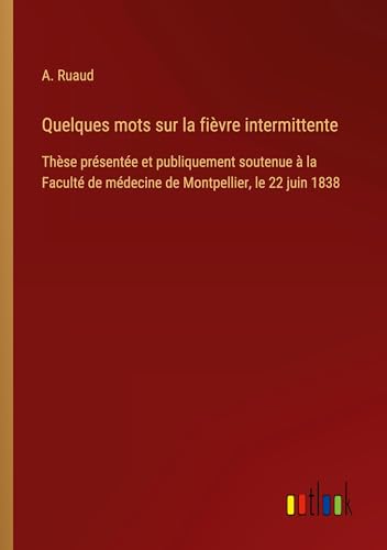 Quelques mots sur la fièvre intermittente: Thèse présentée et publiquement soutenue à la Faculté de médecine de Montpellier, le 22 juin 1838