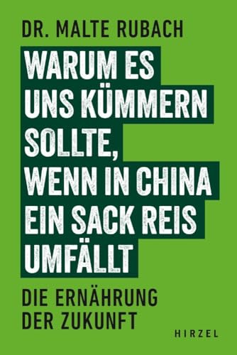 Warum es uns kümmern sollte, wenn in China ein Sack Reis umfällt: Die Ernährung der Zukunft von S. Hirzel Verlag GmbH