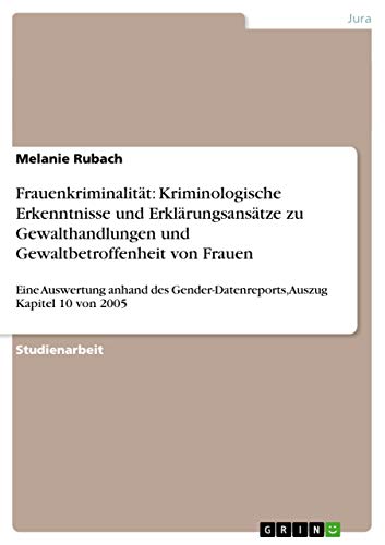 Frauenkriminalität: Kriminologische Erkenntnisse und Erklärungsansätze zu Gewalthandlungen und Gewaltbetroffenheit von Frauen: Eine Auswertung anhand ... Auszug Kapitel 10 von 2005 von GRIN Verlag