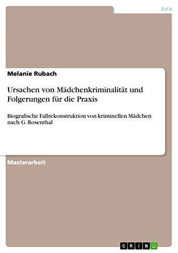 Ursachen von Mädchenkriminalität und Folgerungen für die Praxis: Biografische Fallrekonstruktion von kriminellen Mädchen nach G. Rosenthal von Grin Publishing