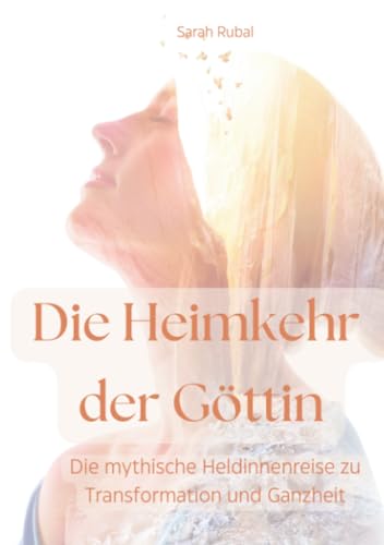 Die Heimkehr der Göttin: Die mythische Heldinnenreise zu Transformation und Ganzheit Die Heimkehr der Göttin: Die mythische Heldinnenreise zu Transformation und Ganzheit