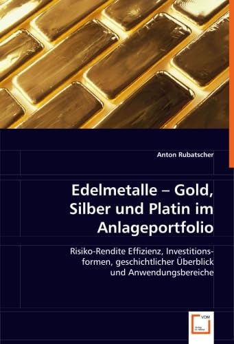 Edelmetalle - Gold, Silber und Platin im Anlageportfolio: Risiko-Rendite Effizienz, Investitionsformen, geschichtlicher Überblick und Anwendungsbereiche von VDM Verlag Dr. Müller