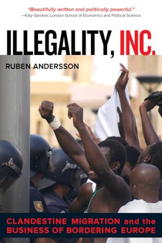Illegality, Inc.: Clandestine Migration and the Business of Bordering Europe: Clandestine Migration and the Business of Bordering Europe Volume 28 (California Series in Public Anthropology, Band 28)