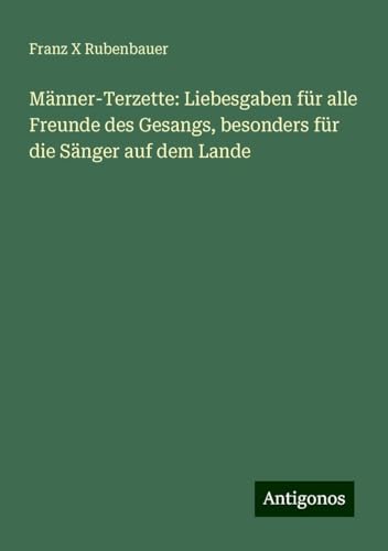 Männer-Terzette: Liebesgaben für alle Freunde des Gesangs, besonders für die Sänger auf dem Lande