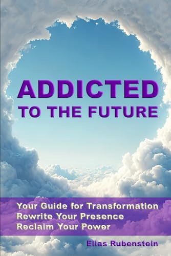 Addicted to the Future: Your Guide for Transformation: Rewrite Your Presence. Reclaim Your Power von Independently published