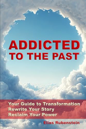 Addicted to the Past: Your Guide to Transformation: Rewrite Your Story, Reclaim Your Power von Independently published