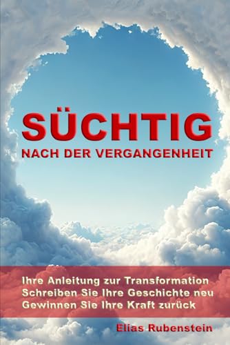Süchtig nach der Vergangenheit: Ihre Anleitung zur Transformation: Schreiben Sie Ihre Geschichte neu. Gewinnen Sie Ihre Kraft zurück. von Independently published