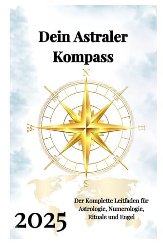 Dein Astraler Kompass 2025: Der Komplette Leitfaden für Astrologie, Numerologie, Rituale und Engel Dein Astraler Kompass 2025: Der Komplette Leitfaden für Astrologie, Numerologie, Rituale und Engel von Independently published