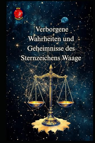 Verborgene Wahrheiten und Geheimnisse des Sternzeichens Waage Verborgene Wahrheiten und Geheimnisse des Sternzeichens Waage von Independently published