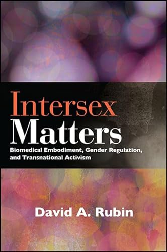 Intersex Matters: Biomedical Embodiment, Gender Regulation, and Transnational Activism (SUNY series in Queer Politics and Cultures)