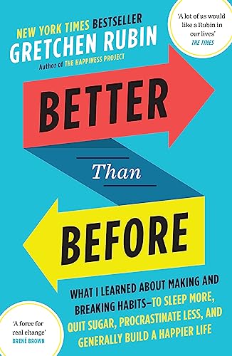 Better Than Before: How to Make and Break Habits - and Build a Happier Life from the no.1 New York Times Bestselling Queen of Self-Help Better Than Before: How to Make and Break Habits - and Build a Happier Life from the no.1 New York Times Bestselling Queen of Self-Help