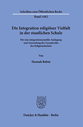 Die Integration religiöser Vielfalt in der staatlichen Schule.: Für eine integrationssensible Auslegung und Anwendung des Grundrechts der Religionsfreiheit. (Schriften zum Öffentlichen Recht) von Duncker & Humblot GmbH