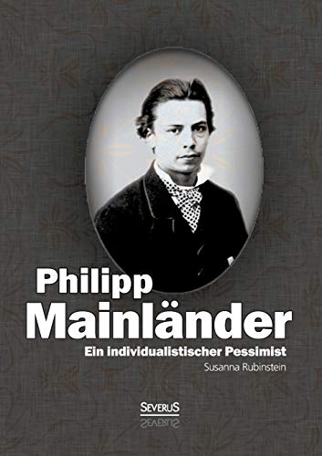 Ein individualistischer Pessimist: Beitrag zur Würdigung Philipp Mainländers Ein individualistischer Pessimist: Beitrag zur Würdigung Philipp Mainländers