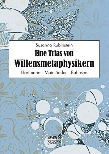 Eine Trias von Willensmetaphysikern: Hartmann - Mainländer - Bahnsen