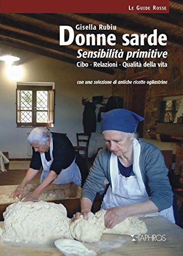 Donne sarde. Sensibilità primitive. Cibo, relazioni, qualità della vita. Con una selezione di antiche ricette ogliastrine. Nuova ediz. Donne sarde. Sensibilità primitive. Cibo, relazioni, qualità della vita. Con una selezione di antiche ricette ogliastrine. Nuova ediz.