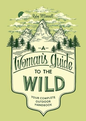 A Woman's Guide to the Wild: Your Complete Outdoor Handbook (Her Guide to the Wild)