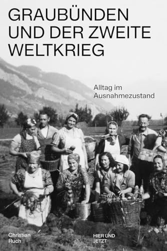 Graubünden und der Zweite Weltkrieg: Alltag im Ausnahmezustand von Hier und Jetzt