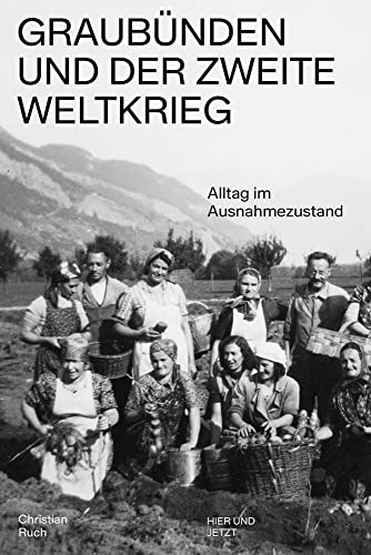 Graubünden und der Zweite Weltkrieg: Alltag im Ausnahmezustand von Hier und Jetzt