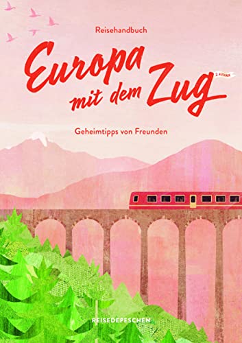 Reisehandbuch Europa mit dem Zug: Reiseführer Zug und Bahn – 2. Ausgabe (Geheimtipps von Freunden) von Reisedepeschen Verlag