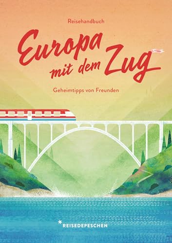 Reisehandbuch Europa mit dem Zug: Reiseführer Zug und Bahn – 3. Ausgabe (Geheimtipps von Freunden) von Reisedepeschen Verlag